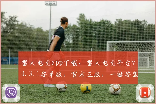 雷火电竞app下载，雷火电竞平台v0.3.1安卓版，官方正版，一键安装，畅享电竞乐趣，三款必备