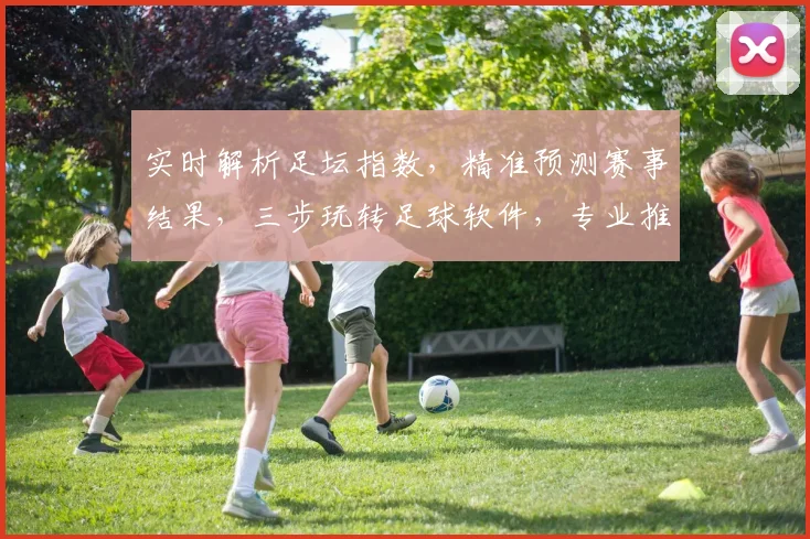 实时解析足坛指数，精准预测赛事结果，三步玩转足球软件，专业推荐，必看指南