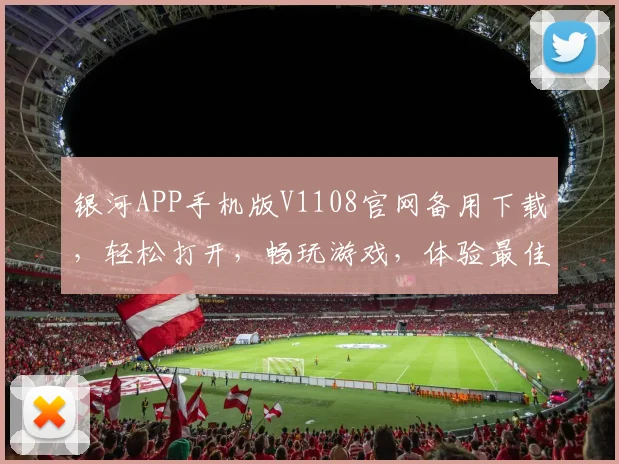 银河APP手机版V1108官网备用下载，轻松打开，畅玩游戏，体验最佳