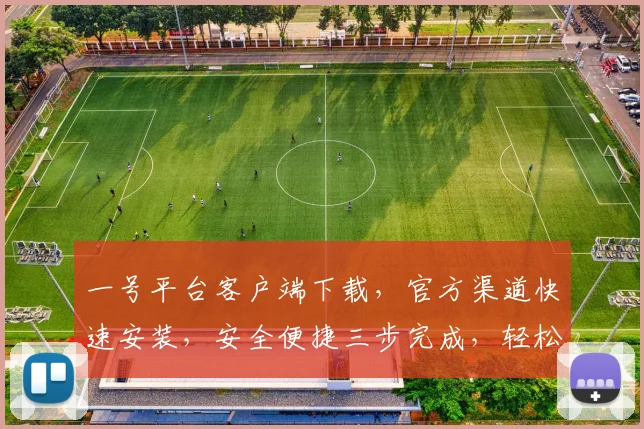 一号平台客户端下载，官方渠道快速安装，安全便捷三步完成，轻松体验