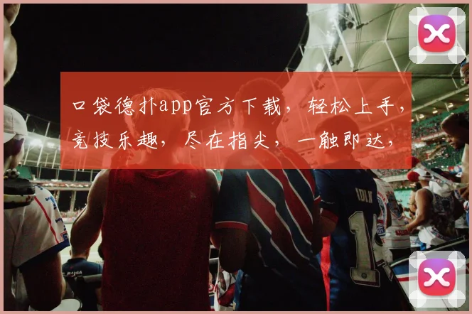 口袋德扑app官方下载，轻松上手，竞技乐趣，尽在指尖，一触即达，畅玩不停