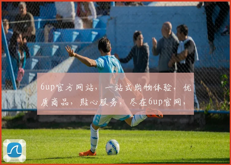 6up官方网站，一站式购物体验，优质商品，贴心服务，尽在6up官网，畅享购物乐趣