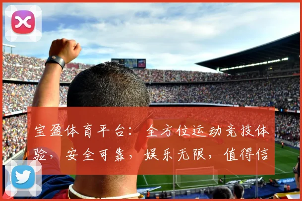 宝盈体育平台：全方位运动竞技体验，安全可靠，娱乐无限，值得信赖