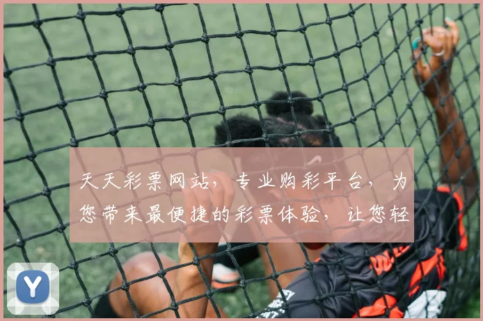 天天彩票网站，专业购彩平台，为您带来最便捷的彩票体验，让您轻松中大奖