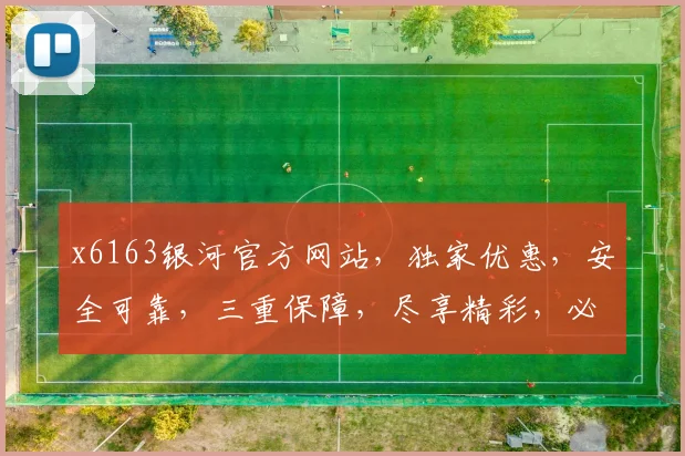 x6163银河官方网站，独家优惠，安全可靠，三重保障，尽享精彩，必看