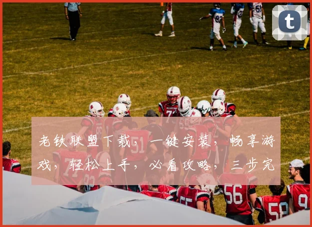 老铁联盟下载，一键安装，畅享游戏，轻松上手，必看攻略，三步完成
