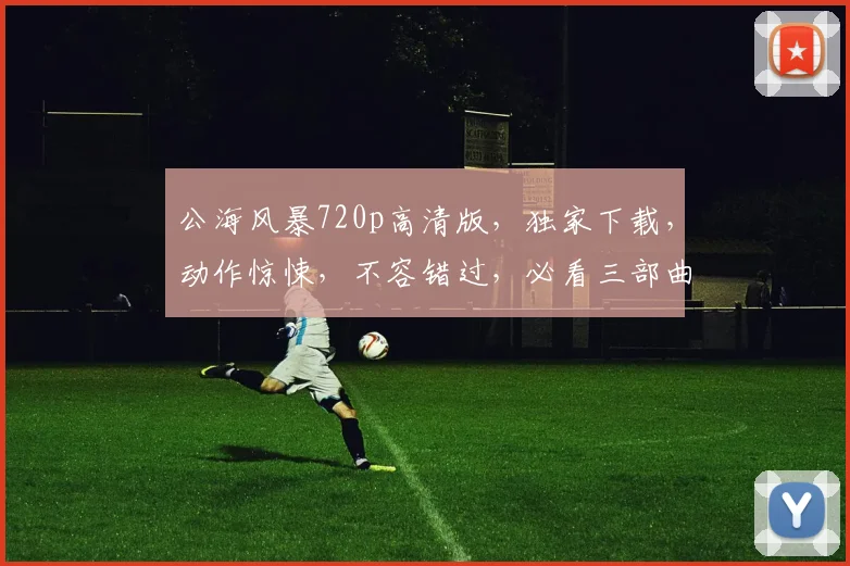 公海风暴720p高清版，独家下载，动作惊悚，不容错过，必看三部曲，立即下载