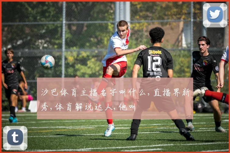 沙巴体育主播名字叫什么,直播界新秀,体育解说达人,他叫