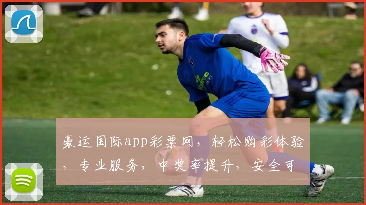 豪运国际app彩票网，轻松购彩体验，专业服务，中奖率提升，安全可靠两不误